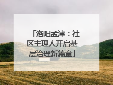 洛阳孟津：社区主理人开启基层治理新篇章