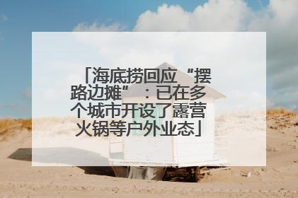 海底捞回应“摆路边摊”：已在多个城市开设了露营火锅等户外业态