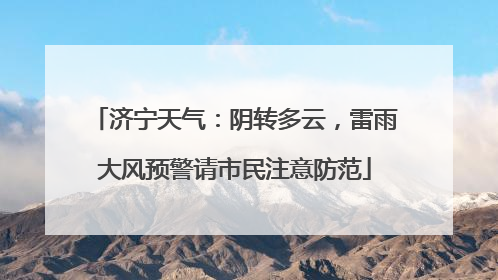 济宁天气：阴转多云，雷雨大风预警请市民注意防范