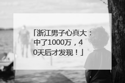 浙江男子心真大：中了1000万，40天后才发现！
