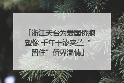 浙江天台为爱国侨胞塑像 千年干漆夹苎“留住”侨界温情