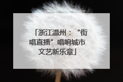 浙江温州：“街唱直播”唱响城市文艺新乐章
