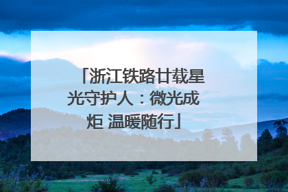 浙江铁路廿载星光守护人：微光成炬 温暖随行