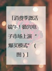 消费季激活端午！德兴电子市场上演“爆买模式”（图）