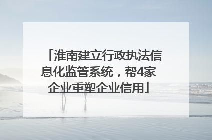 淮南建立行政执法信息化监管系统，帮4家企业重塑企业信用