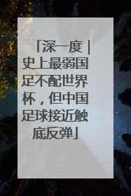 深一度｜史上最弱国足不配世界杯，但中国足球接近触底反弹