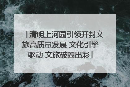 清明上河园引领开封文旅高质量发展 文化引擎驱动 文旅破圈出彩