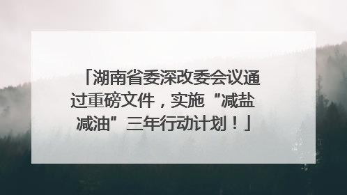 湖南省委深改委会议通过重磅文件，实施“减盐减油”三年行动计划！