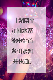 湖南平江抽水蓄能电站首条引水斜井贯通