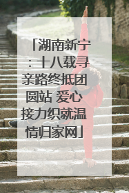湖南新宁：十八载寻亲路终抵团圆站 爱心接力织就温情归家网