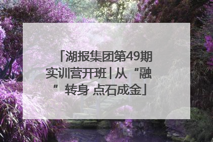 湖报集团第49期实训营开班│从“融”转身 点石成金
