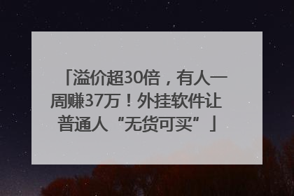 溢价超30倍，有人一周赚37万！外挂软件让普通人“无货可买”