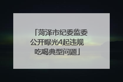 菏泽市纪委监委公开曝光4起违规吃喝典型问题