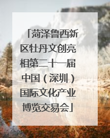 菏泽鲁西新区牡丹文创亮相第二十一届中国（深圳）国际文化产业博览交易会