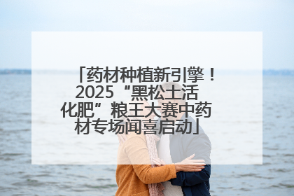 药材种植新引擎！2025“黑松土活化肥”粮王大赛中药材专场闻喜启动