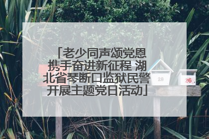 老少同声颂党恩 携手奋进新征程 湖北省琴断口监狱民警开展主题党日活动