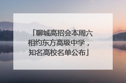 聊城高招会本周六相约东方高级中学，知名高校名单公布