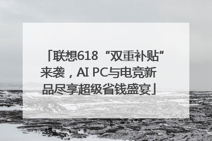 联想618“双重补贴”来袭，AI PC与电竞新品尽享超级省钱盛宴