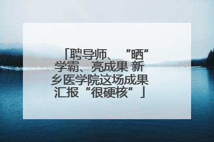 聘导师、“晒”学霸、亮成果 新乡医学院这场成果汇报“很硬核”