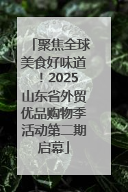 聚焦全球美食好味道！2025山东省外贸优品购物季活动第二期启幕