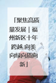 聚焦高质量发展｜福州新区十年跨越 向美向绿向质向新