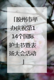 胶州市举办庆祝第114个国际护士节暨表扬大会活动