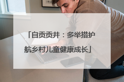 自贡贡井：多举措护航乡村儿童健康成长