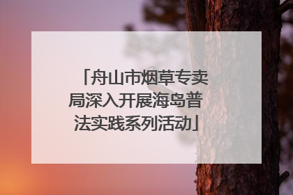 舟山市烟草专卖局深入开展海岛普法实践系列活动