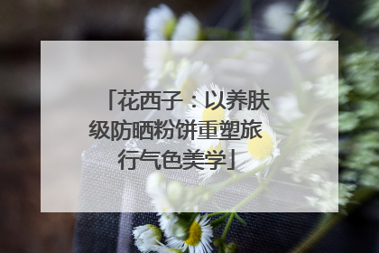花西子：以养肤级防晒粉饼重塑旅行气色美学