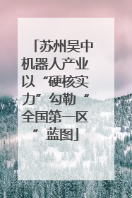 苏州吴中机器人产业以“硬核实力”勾勒“全国第一区”蓝图