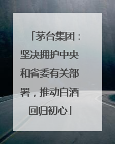 茅台集团：坚决拥护中央和省委有关部署，推动白酒回归初心