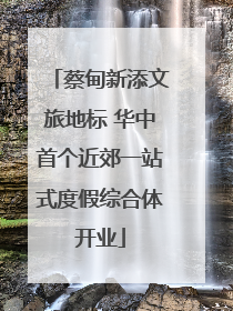 蔡甸新添文旅地标 华中首个近郊一站式度假综合体开业