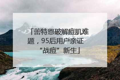 蕾特恩破解痘肌难题，95后用户亲证“战痘”新生