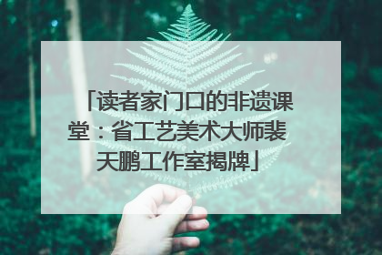 读者家门口的非遗课堂：省工艺美术大师裴天鹏工作室揭牌