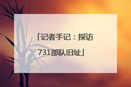 记者手记：探访731部队旧址