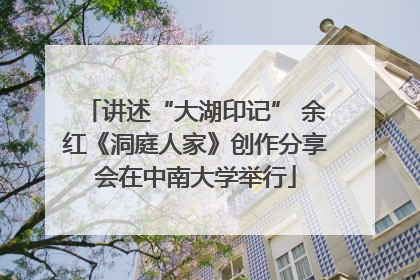 讲述“大湖印记” 余红《洞庭人家》创作分享会在中南大学举行