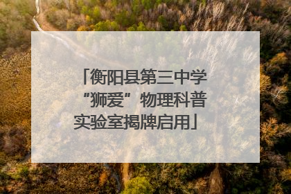 衡阳县第三中学“狮爱”物理科普实验室揭牌启用