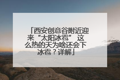 西安创意谷附近迎来“太阳冰雹” 这么热的天为啥还会下冰雹？详解