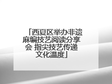 西夏区举办非遗麻编技艺阅读分享会 指尖技艺传递文化温度