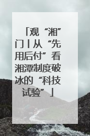 观“湘”门丨从“先用后付”看湘潭制度破冰的“科技试验”