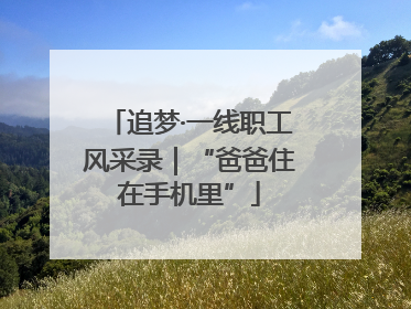 追梦·一线职工风采录｜“爸爸住在手机里”