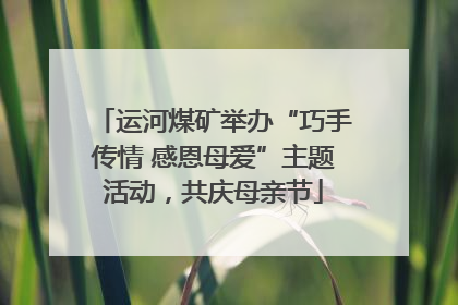 运河煤矿举办“巧手传情 感恩母爱”主题活动，共庆母亲节