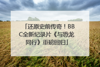 还原史前传奇！BBC全新纪录片《与恐龙同行》重磅回归