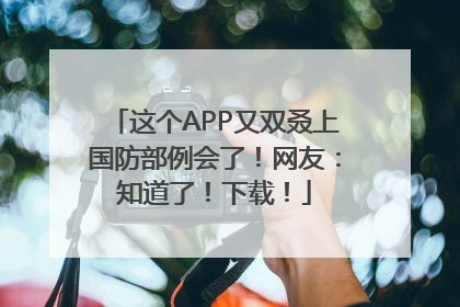 这个APP又双叒上国防部例会了！网友：知道了！下载！