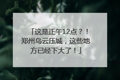 这是正午12点？！郑州乌云压城，这些地方已经下大了！