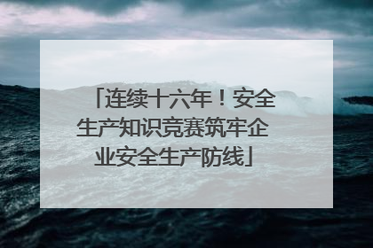 连续十六年！安全生产知识竞赛筑牢企业安全生产防线