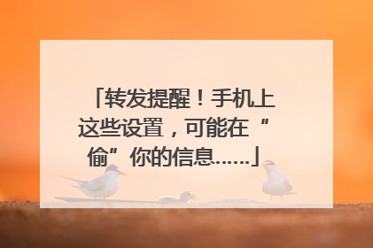 转发提醒！手机上这些设置，可能在“偷”你的信息……