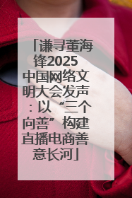 谦寻董海锋2025中国网络文明大会发声：以“三个向善”构建直播电商善意长河