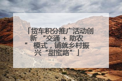 货车积分推广活动创新 “交通 + 助农” 模式，铺就乡村振兴“甜蜜路”
