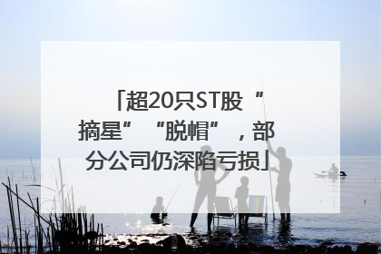超20只ST股“摘星”“脱帽”，部分公司仍深陷亏损